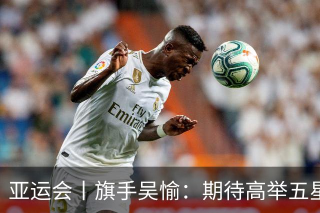 亚运会丨旗手吴愉：期待高举五星红旗入场