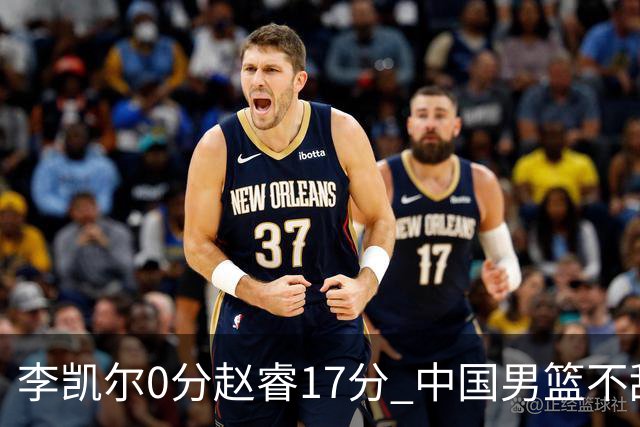 李凯尔0分赵睿17分 中国男篮不敌塞尔维亚